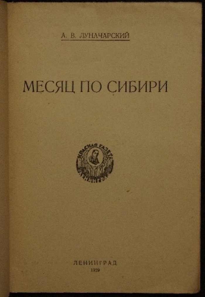Луначарский А. В. Месяц по Сибири и Среднему Поволжью: путевые впечатления, документы и контекст эпохи (1929)