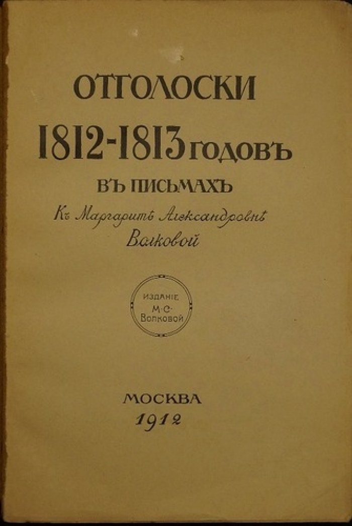 Отголоски 1812–1813 годов в письмах к Маргарите Александровне Волковой. Библиофильное издание 1912