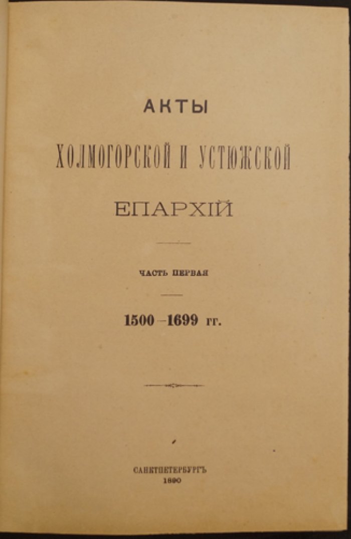 Акты Холмогорской и Устюжской епархий. Часть первая (1500–1699 гг.) — документы по истории приходской жизни и епархиального делопроизводства XVII века
