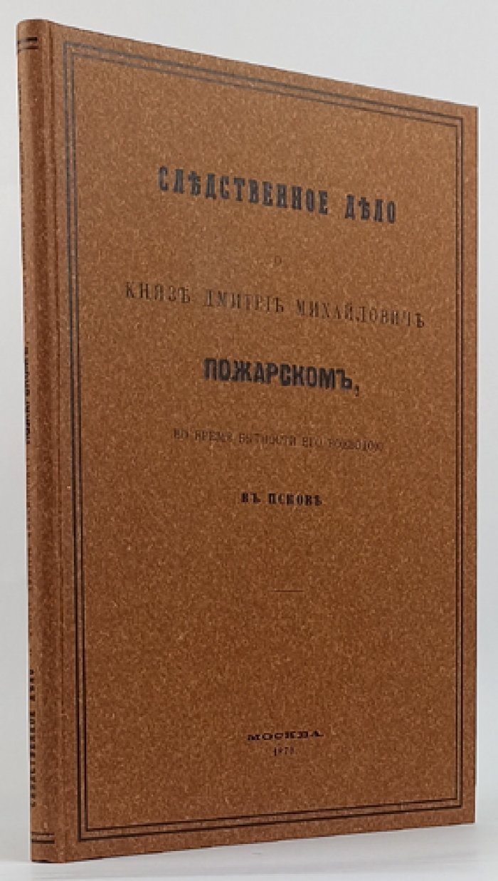 Следственное дело о князе Дмитрии Михайловиче Пожарском в бытность его воеводою в Пскове