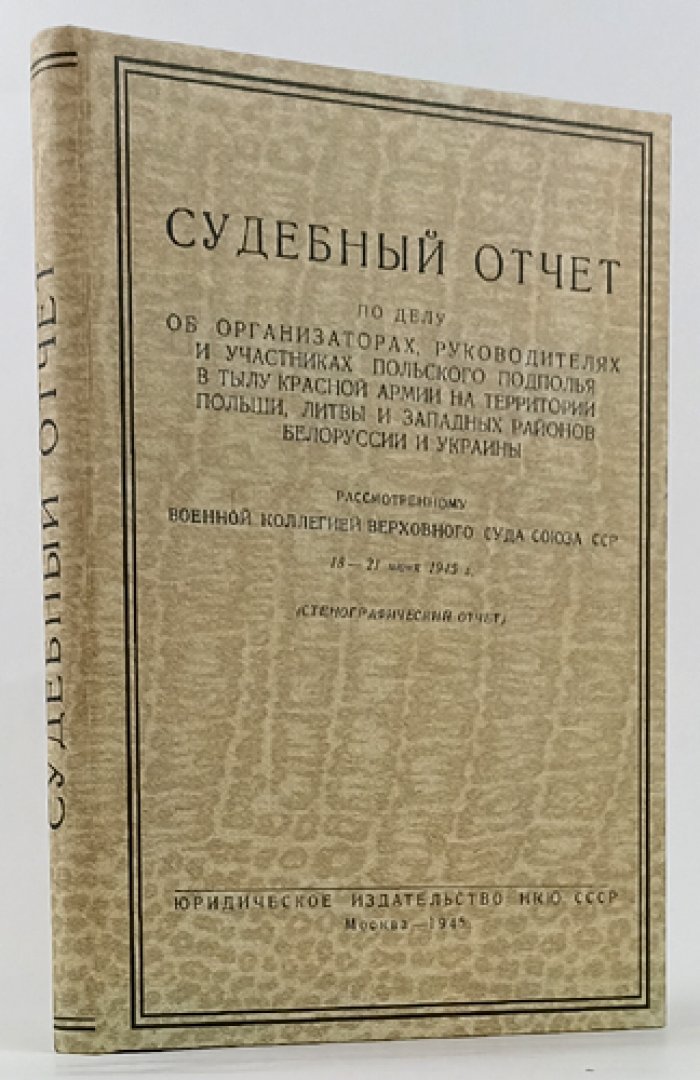 Судебный отчет по делу польского подполья в тылу Красной Армии (Польша, Литва, Западные районы БССР и УССР). Рассмотрено Военной коллегией Верховного суда СССР 18–21 июня 1945 г.