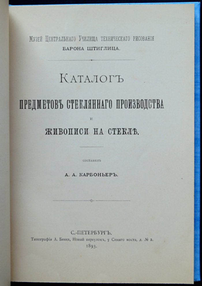 Каталог предметов стеклянного производства и живописи на стекле. Сочинение хранителя музея ЦУТР барона Штиглица А.А. Карбоньера