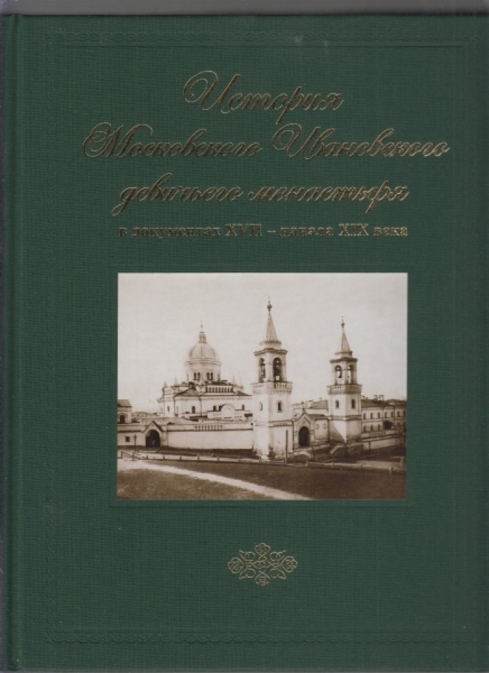 Ивановский девичий монастырь в Москве: история в документах (XVII — начало XX века). В двух томах