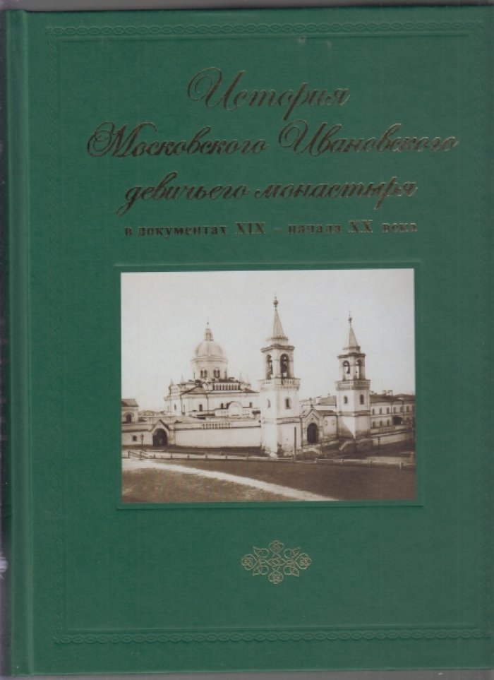 Ивановский девичий монастырь в Москве: история в документах (XVII — начало XX века). В двух томах