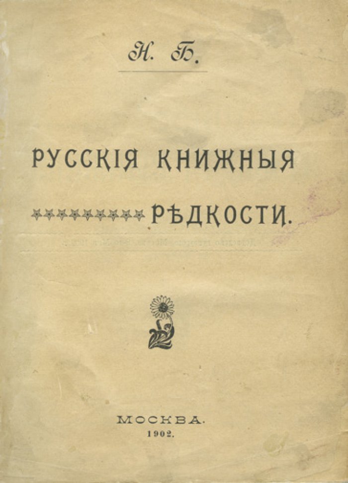 Русские книжные редкости: опыт библиографического описания и оценки редких изданий (Часть 1, 1902)
