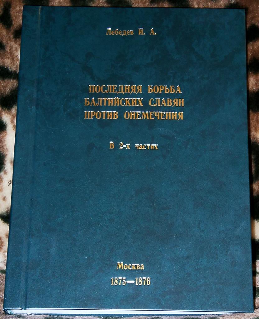 Лебедев И. А. Последняя борьба балтийских славян против онемечения: в 2 частях. Точное воспроизведение издания 1875–1876 гг.
