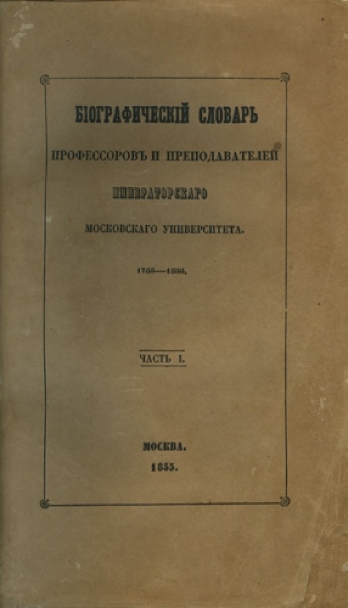 Биографический словарь профессоров и преподавателей Императорского Московского университета (1755–1855): издание к столетнему юбилею